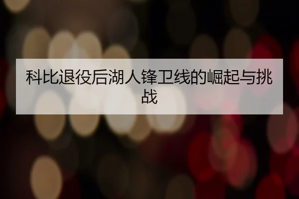 科比退役后湖人锋卫线的崛起与挑战